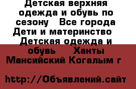 Детская верхняя одежда и обувь по сезону - Все города Дети и материнство » Детская одежда и обувь   . Ханты-Мансийский,Когалым г.